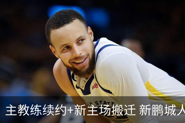 主教练续约+新主场搬迁 新鹏城人员将有大面积调整