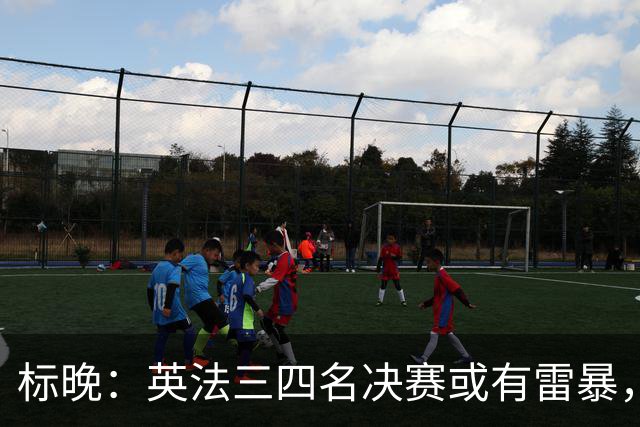 标晚：英法三四名决赛或有雷暴，但预计不会影响比赛
