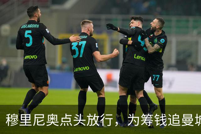穆里尼奥点头放行，为筹钱追曼城核心