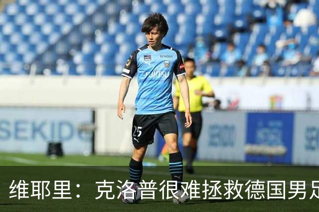 维耶里：克洛普很难拯救德国男足，人才根基已经走偏