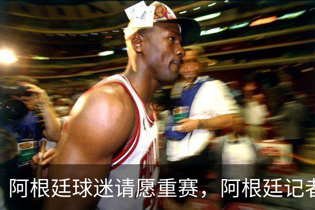 阿根廷球迷请愿重赛，阿根廷记者怒斥国际足联黑幕