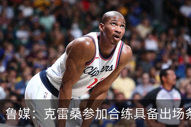 鲁媒：克雷桑参加合练具备出场条件，阿尔瓦罗很难复出