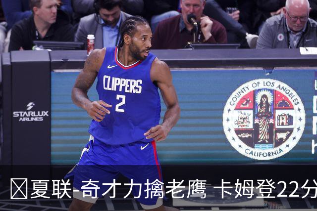 🏀夏联-奇才力擒老鹰 卡姆登22分 利文斯顿20+5 比克曼13+6+15